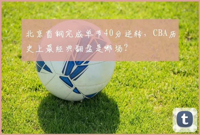 北京首钢完成单节40分逆转，CBA历史上最经典翻盘是哪场？